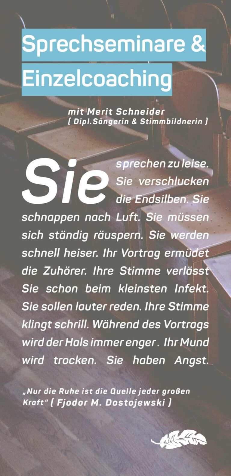 Ein deutschsprachiger Flyer für „Sprechseminare u0026 Einzelcoaching“ mit Merit Schneider, gestaltet von einem Grafikdesigner in Aachen. Er beschreibt häufige Sprechprobleme wie zu leises Sprechen, Stimmmüdigkeit und einen trockenen Hals. Der Flyer zitiert Fjodor Dostojewski und zeigt ein Hintergrundbild mit Stühlen.